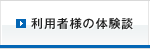 利用者様の体験談